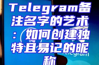 Telegram备注名字的艺术：如何创建独特且易记的昵称