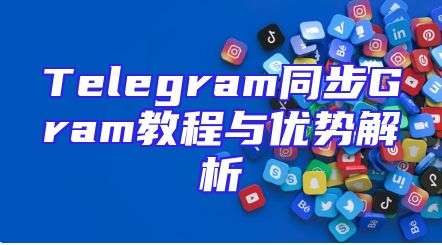 Telegram同步Gram教程与优势解析