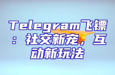 Telegram飞镖：社交新宠，互动新玩法