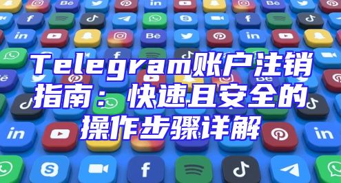 Telegram账户注销指南：快速且安全的操作步骤详解
