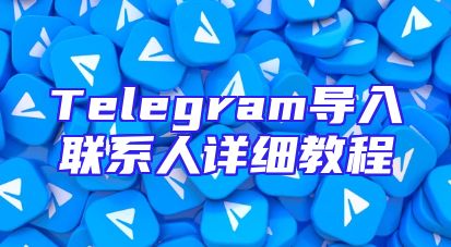 Telegram导入联系人详细教程