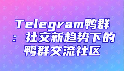 Telegram鸭群：社交新趋势下的鸭群交流社区