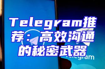Telegram推荐：高效沟通的秘密武器