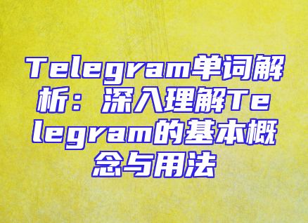 Telegram单词解析：深入理解Telegram的基本概念与用法