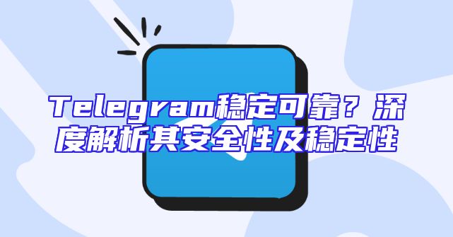 Telegram稳定可靠？深度解析其安全性及稳定性
