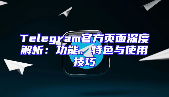 Telegram官方页面深度解析：功能、特色与使用技巧