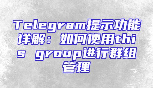Telegram提示功能详解：如何使用this group进行群组管理