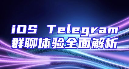 iOS Telegram群聊体验全面解析