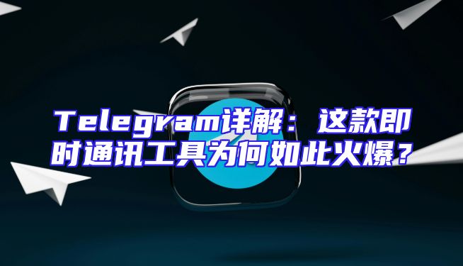 Telegram详解：这款即时通讯工具为何如此火爆？