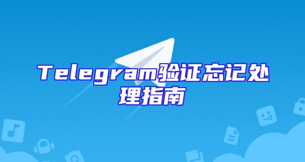 Telegram验证忘记处理指南