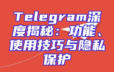 Telegram深度揭秘：功能、使用技巧与隐私保护