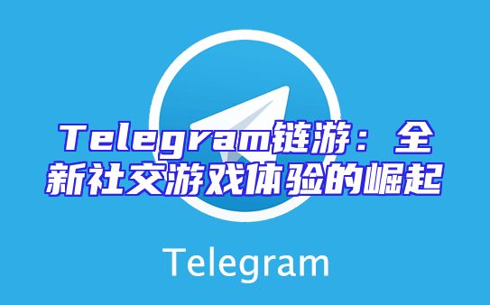 Telegram链游：全新社交游戏体验的崛起