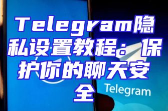 Telegram隐私设置教程：保护你的聊天安全
