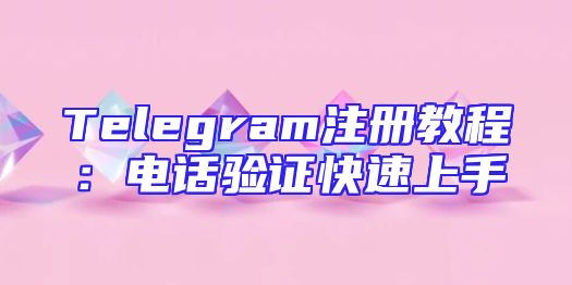 Telegram注册教程：电话验证快速上手