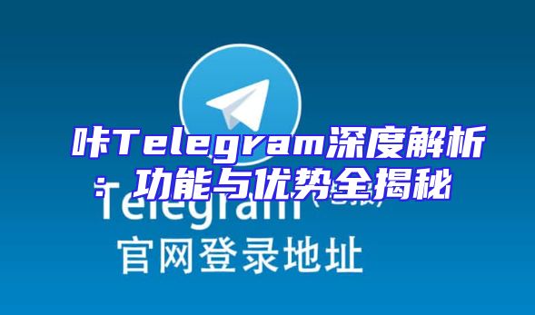 嗶咔Telegram深度解析：功能与优势全揭秘