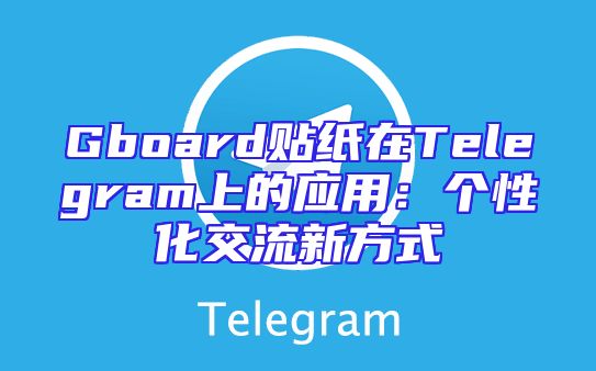 Gboard贴纸在Telegram上的应用：个性化交流新方式