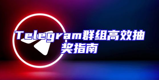 Telegram群组高效抽奖指南