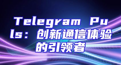 Telegram Puls：创新通信体验的引领者