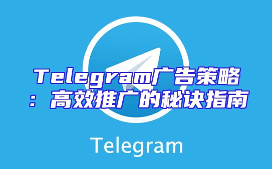Telegram广告策略：高效推广的秘诀指南