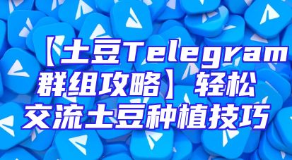 【土豆Telegram群组攻略】轻松交流土豆种植技巧