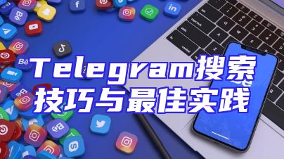 Telegram搜索技巧与最佳实践