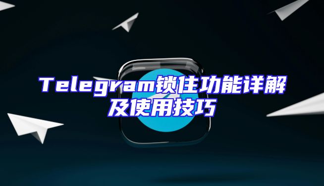 Telegram锁住功能详解及使用技巧