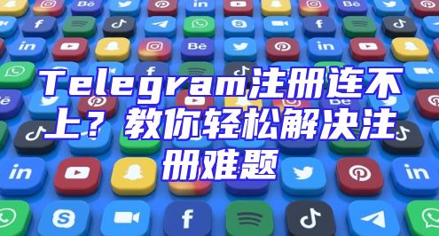 Telegram注册连不上？教你轻松解决注册难题