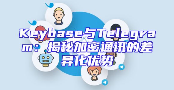 Keybase与Telegram：揭秘加密通讯的差异化优势