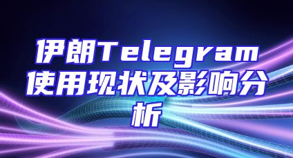 伊朗Telegram使用现状及影响分析