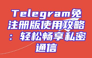 Telegram免注册版使用攻略：轻松畅享私密通信