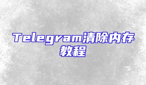 Telegram清除内存教程