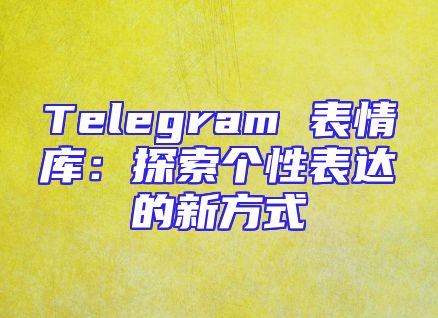 Telegram 表情库：探索个性表达的新方式