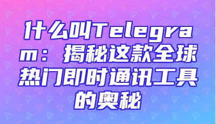 什么叫Telegram：揭秘这款全球热门即时通讯工具的奥秘