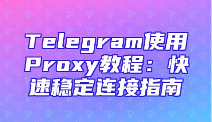 Telegram使用Proxy教程：快速稳定连接指南