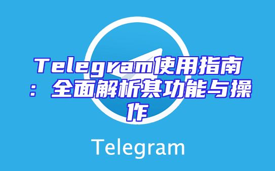 Telegram使用指南：全面解析其功能与操作