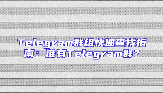 Telegram群组快速查找指南：谁有Telegram群？