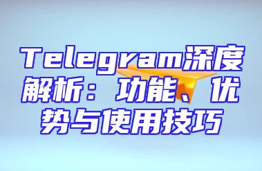 Telegram深度解析：功能、优势与使用技巧