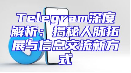 Telegram深度解析：揭秘人脉拓展与信息交流新方式