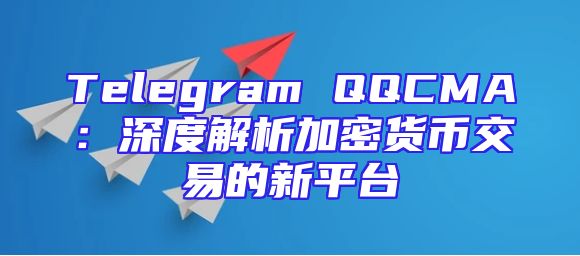 Telegram QQCMA：深度解析加密货币交易的新平台