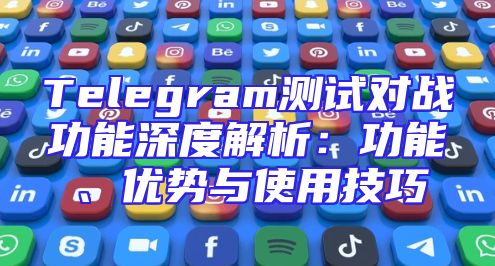 Telegram测试对战功能深度解析：功能、优势与使用技巧