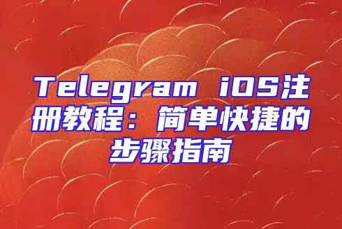 Telegram iOS注册教程：简单快捷的步骤指南