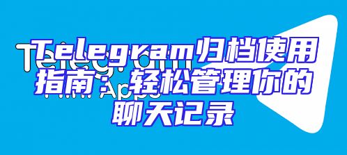 Telegram归档使用指南：轻松管理你的聊天记录