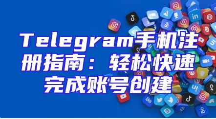 Telegram手机注册指南：轻松快速完成账号创建