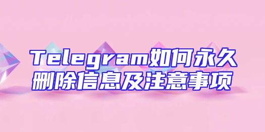 Telegram如何永久删除信息及注意事项