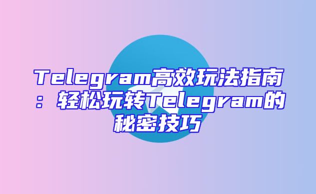 Telegram高效玩法指南：轻松玩转Telegram的秘密技巧