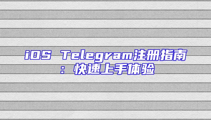 iOS Telegram注册指南：快速上手体验