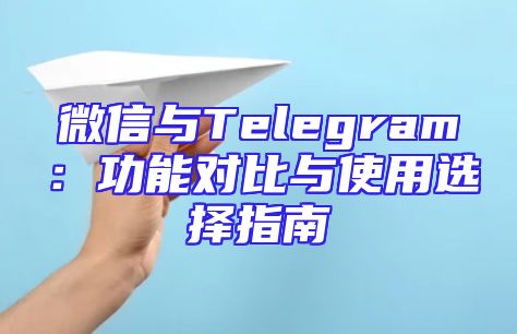 微信与Telegram：功能对比与使用选择指南