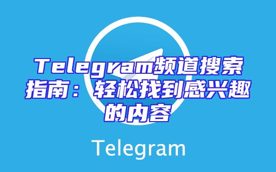 Telegram频道搜索指南：轻松找到感兴趣的内容