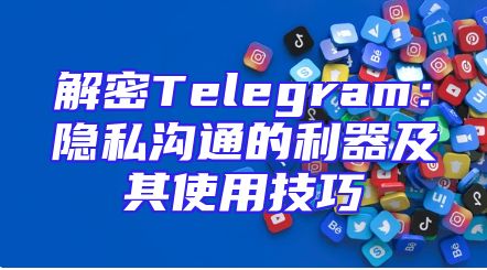 解密Telegram：隐私沟通的利器及其使用技巧