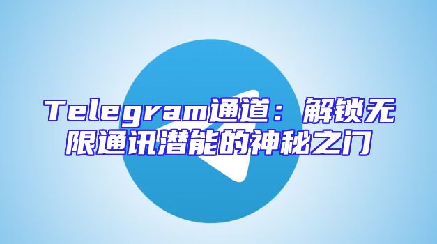 Telegram通道：解锁无限通讯潜能的神秘之门